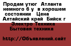 Продам утюг “Атланта“, немного б/у, в хорошем состоянии › Цена ­ 500 - Алтайский край, Бийск г. Электро-Техника » Бытовая техника   